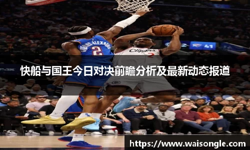 快船与国王今日对决前瞻分析及最新动态报道