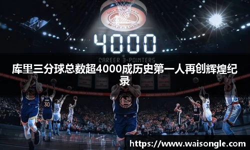 库里三分球总数超4000成历史第一人再创辉煌纪录